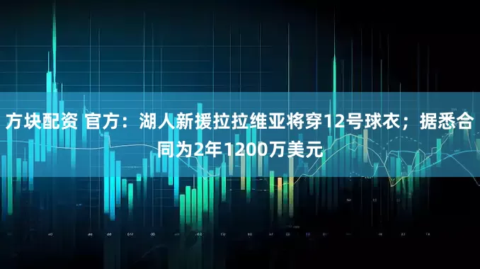 方块配资 官方：湖人新援拉拉维亚将穿12号球衣；据悉合同为2年1200万美元