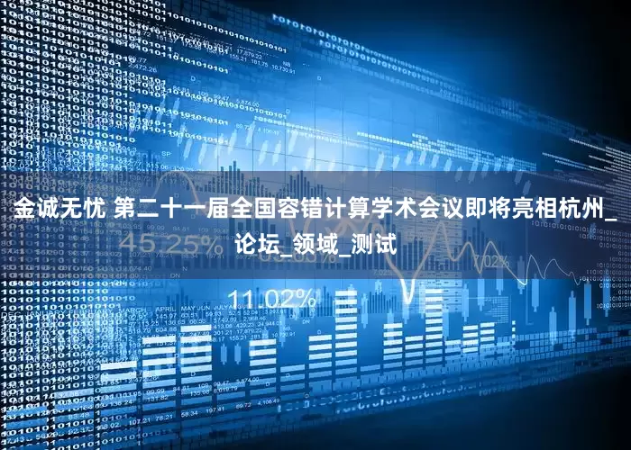金诚无忧 第二十一届全国容错计算学术会议即将亮相杭州_论坛_领域_测试