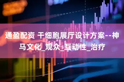 通盈配资 干细胞展厅设计方案--神马文化_观众_互动性_治疗