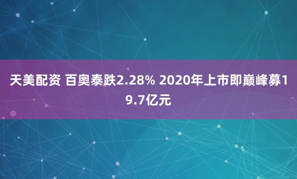 天美配资 百奥泰跌2.28% 2020年上市即巅峰募19.7亿元