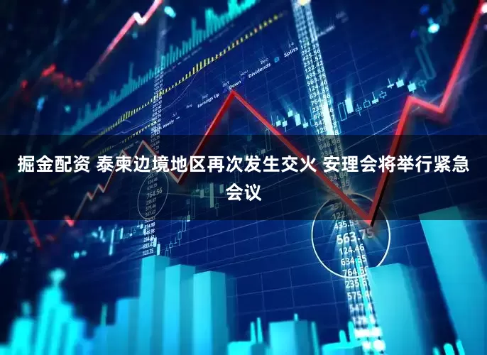 掘金配资 泰柬边境地区再次发生交火 安理会将举行紧急会议