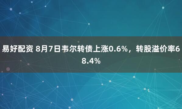 易好配资 8月7日韦尔转债上涨0.6%，转股溢价率68.4%