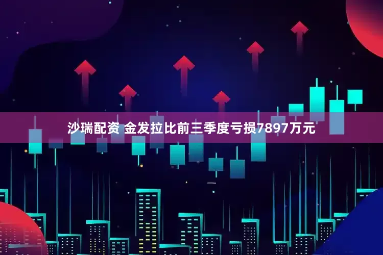 沙瑞配资 金发拉比前三季度亏损7897万元