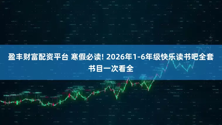 盈丰财富配资平台 寒假必读! 2026年1-6年级快乐读书吧全套书目一次看全