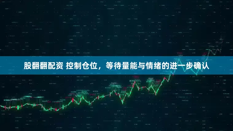 股翻翻配资 控制仓位,等待量能与情绪的进一步确认