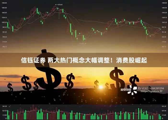 信钰证券 两大热门概念大幅调整!消费股崛起